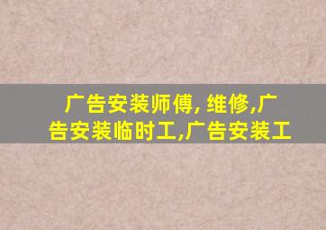 广告安装师傅, 维修,广告安装临时工,广告安装工